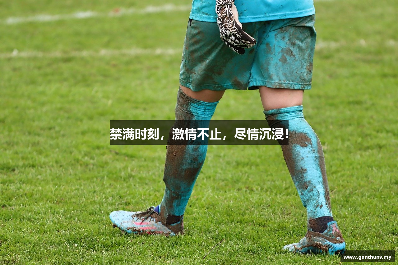 禁满时刻，激情不止，尽情沉浸！